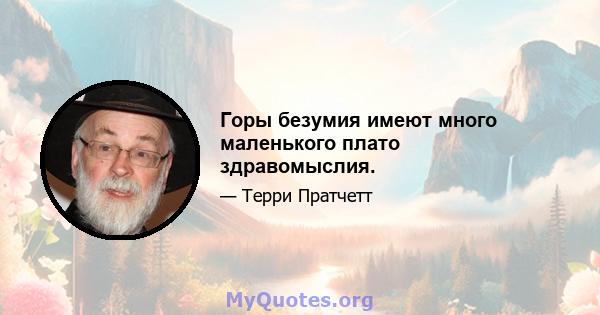 Горы безумия имеют много маленького плато здравомыслия.