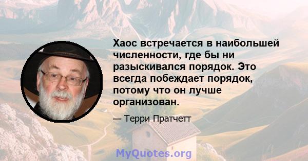 Хаос встречается в наибольшей численности, где бы ни разыскивался порядок. Это всегда побеждает порядок, потому что он лучше организован.