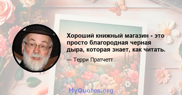 Хороший книжный магазин - это просто благородная черная дыра, которая знает, как читать.