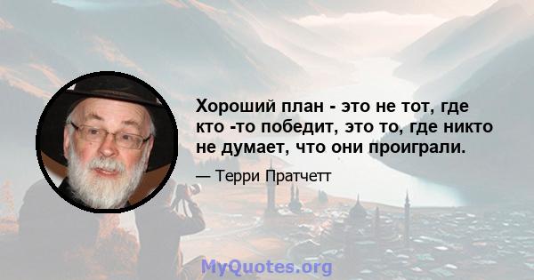 Хороший план - это не тот, где кто -то победит, это то, где никто не думает, что они проиграли.