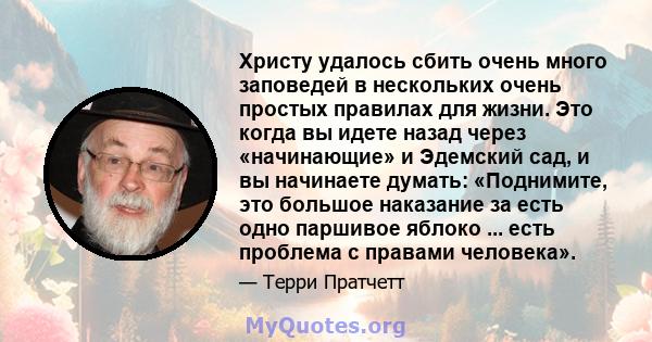 Христу удалось сбить очень много заповедей в нескольких очень простых правилах для жизни. Это когда вы идете назад через «начинающие» и Эдемский сад, и вы начинаете думать: «Поднимите, это большое наказание за есть одно 