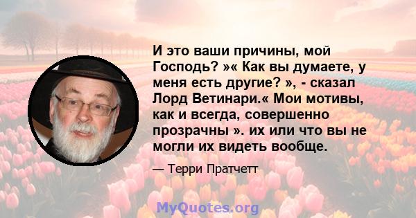 И это ваши причины, мой Господь? »« Как вы думаете, у меня есть другие? », - сказал Лорд Ветинари.« Мои мотивы, как и всегда, совершенно прозрачны ». их или что вы не могли их видеть вообще.