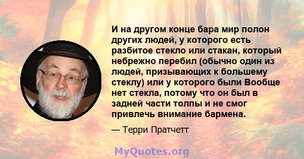 И на другом конце бара мир полон других людей, у которого есть разбитое стекло или стакан, который небрежно перебил (обычно один из людей, призывающих к большему стеклу) или у которого были Вообще нет стекла, потому что 