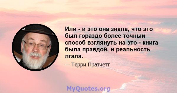 Или - и это она знала, что это был гораздо более точный способ взглянуть на это - книга была правдой, и реальность лгала.