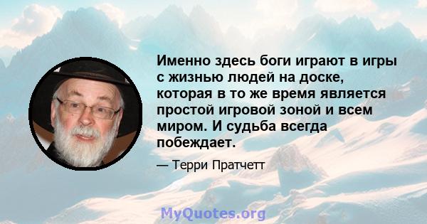 Именно здесь боги играют в игры с жизнью людей на доске, которая в то же время является простой игровой зоной и всем миром. И судьба всегда побеждает.