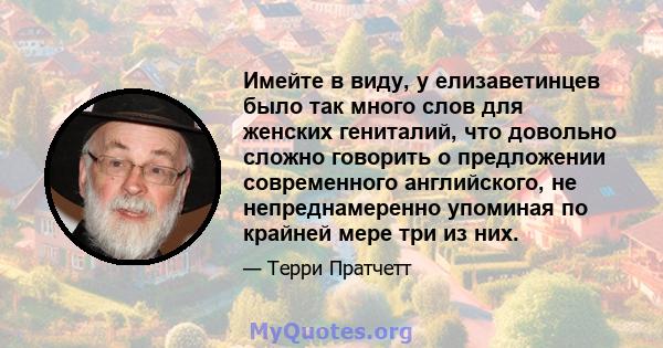 Имейте в виду, у елизаветинцев было так много слов для женских гениталий, что довольно сложно говорить о предложении современного английского, не непреднамеренно упоминая по крайней мере три из них.