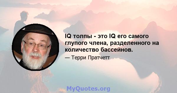 IQ толпы - это IQ его самого глупого члена, разделенного на количество бассейнов.