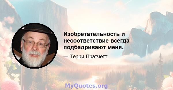 Изобретательность и несоответствие всегда подбадривают меня.