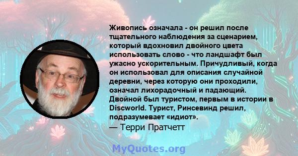 Живопись означала - он решил после тщательного наблюдения за сценарием, который вдохновил двойного цвета использовать слово - что ландшафт был ужасно ускорительным. Причудливый, когда он использовал для описания