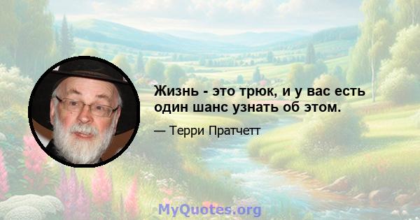 Жизнь - это трюк, и у вас есть один шанс узнать об этом.