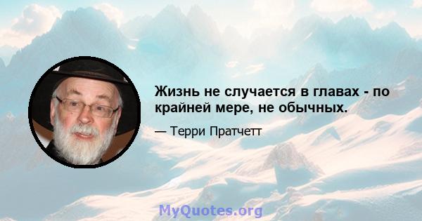 Жизнь не случается в главах - по крайней мере, не обычных.