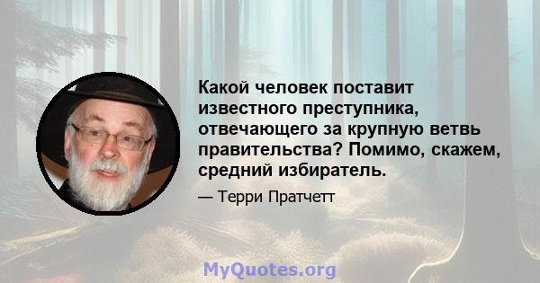 Какой человек поставит известного преступника, отвечающего за крупную ветвь правительства? Помимо, скажем, средний избиратель.