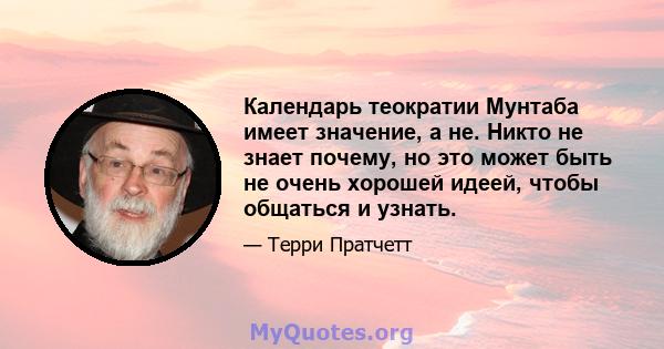 Календарь теократии Мунтаба имеет значение, а не. Никто не знает почему, но это может быть не очень хорошей идеей, чтобы общаться и узнать.