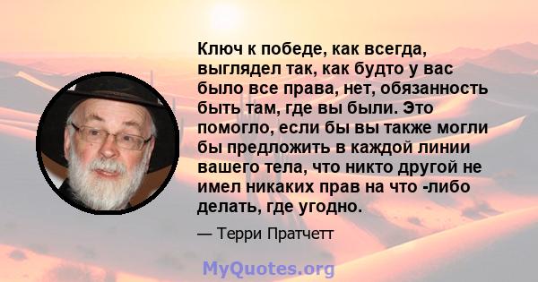 Ключ к победе, как всегда, выглядел так, как будто у вас было все права, нет, обязанность быть там, где вы были. Это помогло, если бы вы также могли бы предложить в каждой линии вашего тела, что никто другой не имел