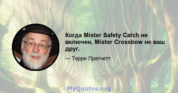 Когда Mister Safety Catch не включен, Mister Crossbow не ваш друг.