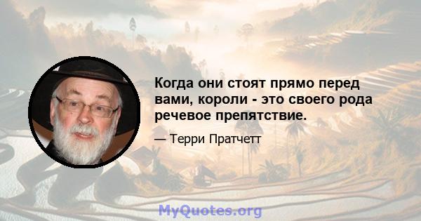 Когда они стоят прямо перед вами, короли - это своего рода речевое препятствие.