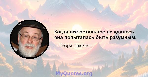 Когда все остальное не удалось, она попыталась быть разумным.