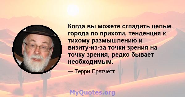 Когда вы можете сгладить целые города по прихоти, тенденция к тихому размышлению и визиту-из-за точки зрения на точку зрения, редко бывает необходимым.