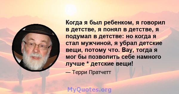 Когда я был ребенком, я говорил в детстве, я понял в детстве, я подумал в детстве: но когда я стал мужчиной, я убрал детские вещи, потому что. Вау, тогда я мог бы позволить себе намного лучше * детские вещи!