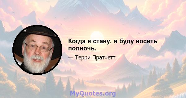 Когда я стану, я буду носить полночь.