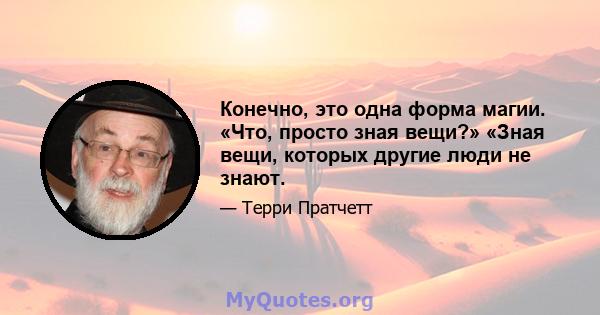 Конечно, это одна форма магии. «Что, просто зная вещи?» «Зная вещи, которых другие люди не знают.