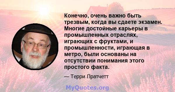 Конечно, очень важно быть трезвым, когда вы сдаете экзамен. Многие достойные карьеры в промышленных отраслях, играющих с фруктами, и промышленности, играющая в метро, ​​были основаны на отсутствии понимания этого