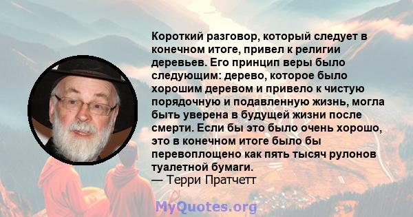 Короткий разговор, который следует в конечном итоге, привел к религии деревьев. Его принцип веры было следующим: дерево, которое было хорошим деревом и привело к чистую порядочную и подавленную жизнь, могла быть уверена 