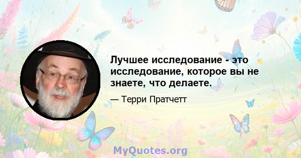 Лучшее исследование - это исследование, которое вы не знаете, что делаете.