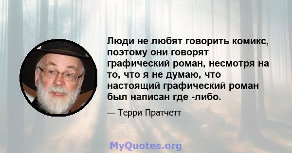 Люди не любят говорить комикс, поэтому они говорят графический роман, несмотря на то, что я не думаю, что настоящий графический роман был написан где -либо.