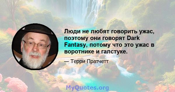 Люди не любят говорить ужас, поэтому они говорят Dark Fantasy, потому что это ужас в воротнике и галстуке.