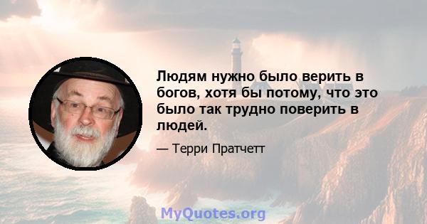 Людям нужно было верить в богов, хотя бы потому, что это было так трудно поверить в людей.