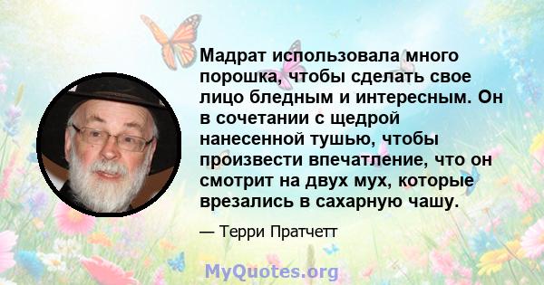 Мадрат использовала много порошка, чтобы сделать свое лицо бледным и интересным. Он в сочетании с щедрой нанесенной тушью, чтобы произвести впечатление, что он смотрит на двух мух, которые врезались в сахарную чашу.