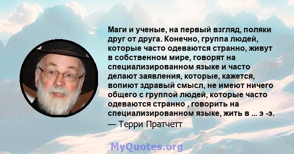 Маги и ученые, на первый взгляд, поляки друг от друга. Конечно, группа людей, которые часто одеваются странно, живут в собственном мире, говорят на специализированном языке и часто делают заявления, которые, кажется,