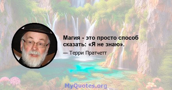 Магия - это просто способ сказать: «Я не знаю».