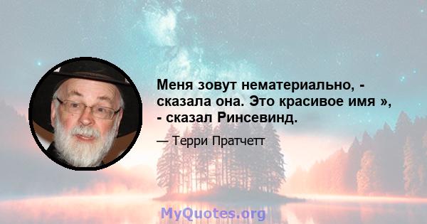 Меня зовут нематериально, - сказала она. Это красивое имя », - сказал Ринсевинд.