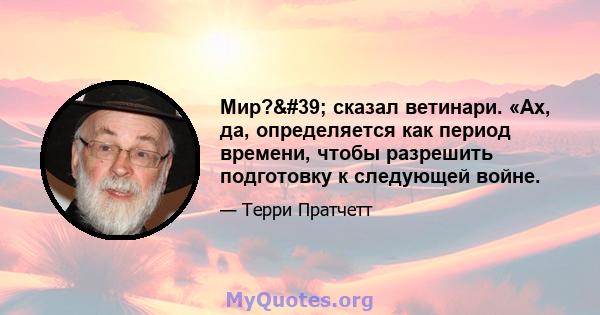 Мир?' сказал ветинари. «Ах, да, определяется как период времени, чтобы разрешить подготовку к следующей войне.