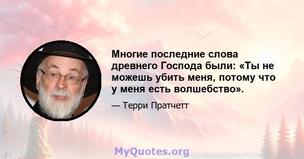 Многие последние слова древнего Господа были: «Ты не можешь убить меня, потому что у меня есть волшебство».