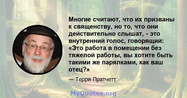 Многие считают, что их призваны к священству, но то, что они действительно слышат, - это внутренний голос, говорящий: «Это работа в помещении без тяжелой работы, вы хотите быть такими же парялками, как ваш отец?»