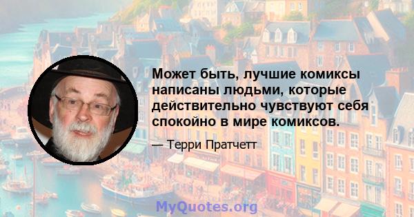 Может быть, лучшие комиксы написаны людьми, которые действительно чувствуют себя спокойно в мире комиксов.