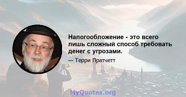 Налогообложение - это всего лишь сложный способ требовать денег с угрозами.