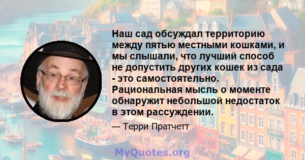 Наш сад обсуждал территорию между пятью местными кошками, и мы слышали, что лучший способ не допустить других кошек из сада - это самостоятельно. Рациональная мысль о моменте обнаружит небольшой недостаток в этом