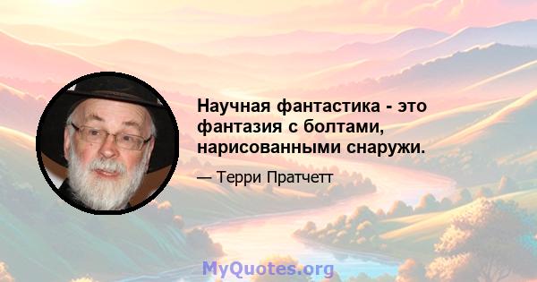 Научная фантастика - это фантазия с болтами, нарисованными снаружи.