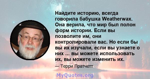 Найдите историю, всегда говорила бабушка Weatherwax. Она верила, что мир был полон форм истории. Если вы позволите им, они контролировали вас. Но если бы вы их изучали, если вы узнаете о них ... вы можете использовать