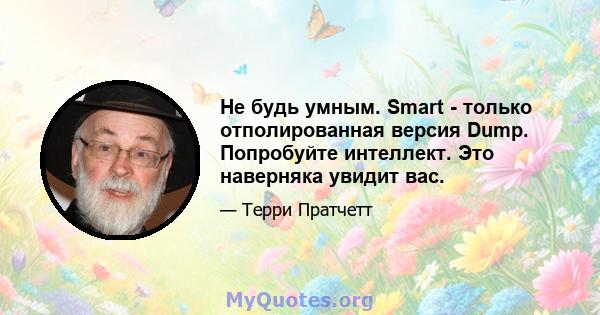 Не будь умным. Smart - только отполированная версия Dump. Попробуйте интеллект. Это наверняка увидит вас.