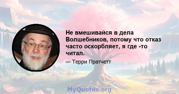 Не вмешивайся в дела Волшебников, потому что отказ часто оскорбляет, я где -то читал.