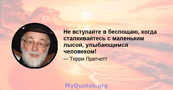 Не вступайте в беспощаю, когда сталкивайтесь с маленьким лысой, улыбающимся человеком!