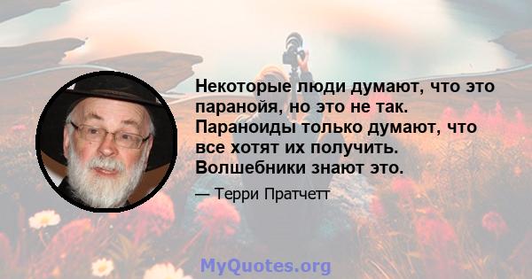 Некоторые люди думают, что это паранойя, но это не так. Параноиды только думают, что все хотят их получить. Волшебники знают это.