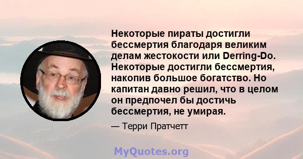 Некоторые пираты достигли бессмертия благодаря великим делам жестокости или Derring-Do. Некоторые достигли бессмертия, накопив большое богатство. Но капитан давно решил, что в целом он предпочел бы достичь бессмертия,