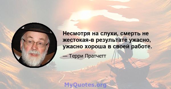 Несмотря на слухи, смерть не жестокая-в результате ужасно, ужасно хороша в своей работе.