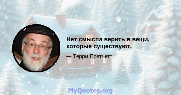 Нет смысла верить в вещи, которые существуют.